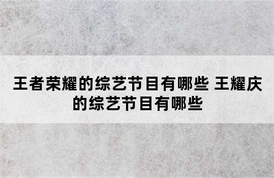 王者荣耀的综艺节目有哪些 王耀庆的综艺节目有哪些